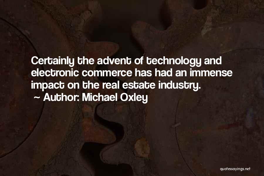 Michael Oxley Quotes: Certainly The Advent Of Technology And Electronic Commerce Has Had An Immense Impact On The Real Estate Industry.