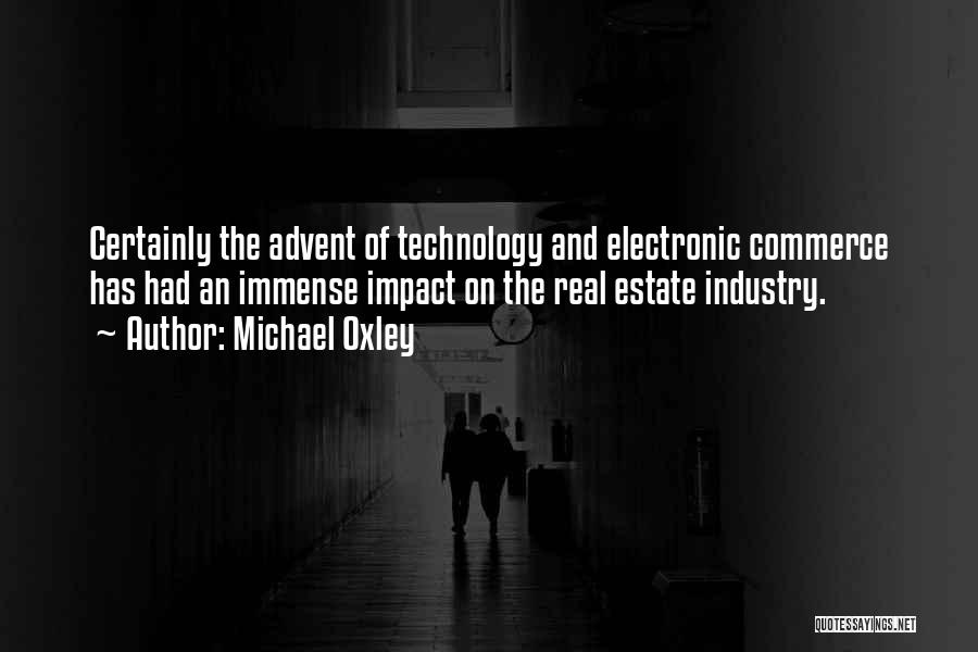 Michael Oxley Quotes: Certainly The Advent Of Technology And Electronic Commerce Has Had An Immense Impact On The Real Estate Industry.