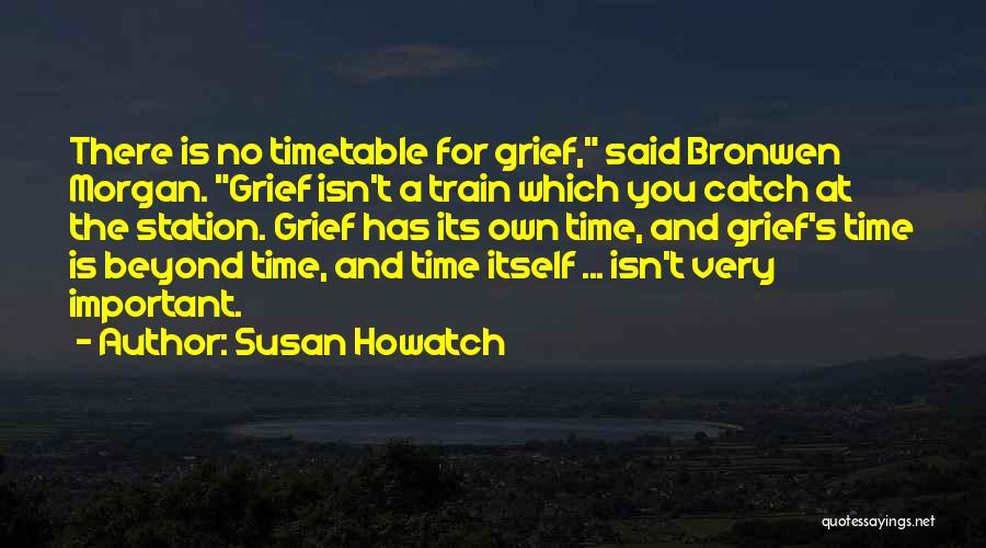 Susan Howatch Quotes: There Is No Timetable For Grief, Said Bronwen Morgan. Grief Isn't A Train Which You Catch At The Station. Grief