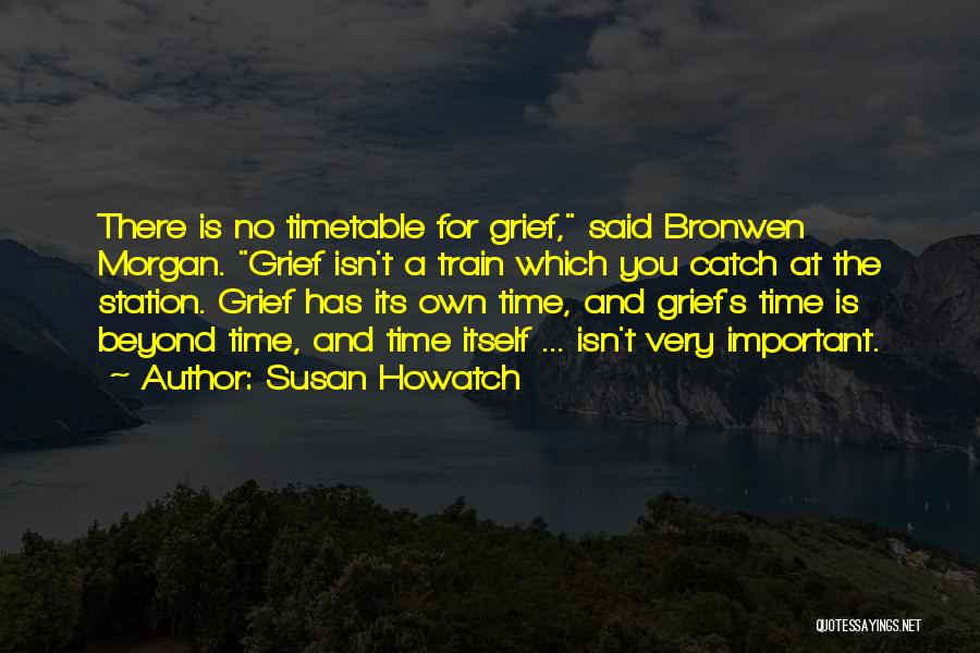 Susan Howatch Quotes: There Is No Timetable For Grief, Said Bronwen Morgan. Grief Isn't A Train Which You Catch At The Station. Grief