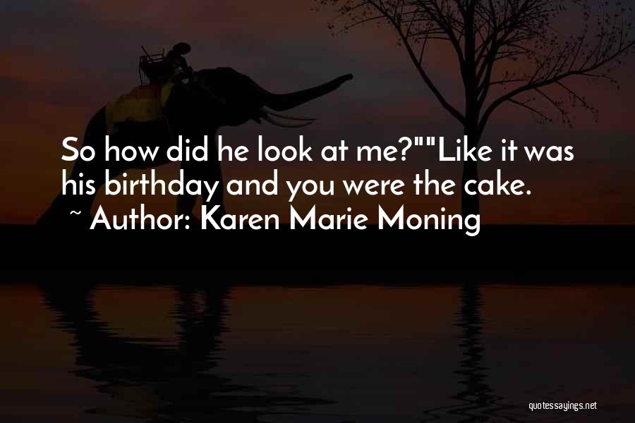 Karen Marie Moning Quotes: So How Did He Look At Me?like It Was His Birthday And You Were The Cake.