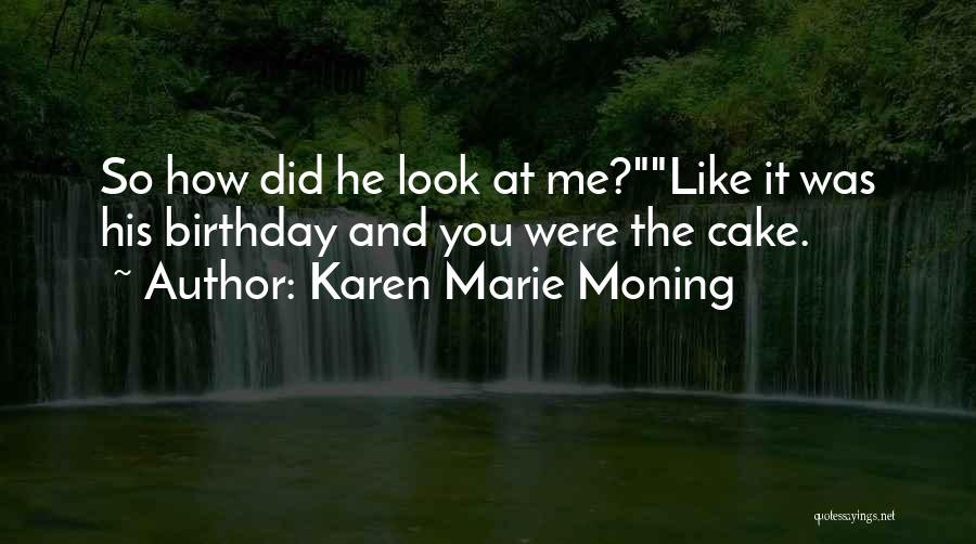 Karen Marie Moning Quotes: So How Did He Look At Me?like It Was His Birthday And You Were The Cake.