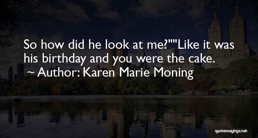 Karen Marie Moning Quotes: So How Did He Look At Me?like It Was His Birthday And You Were The Cake.