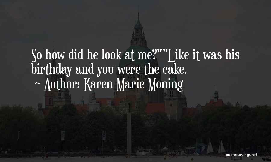 Karen Marie Moning Quotes: So How Did He Look At Me?like It Was His Birthday And You Were The Cake.