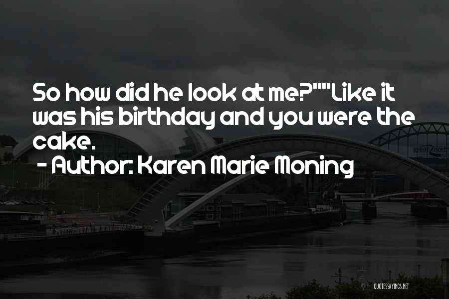 Karen Marie Moning Quotes: So How Did He Look At Me?like It Was His Birthday And You Were The Cake.
