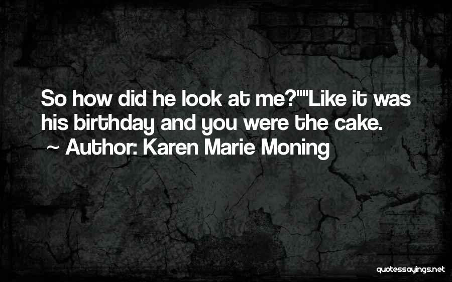 Karen Marie Moning Quotes: So How Did He Look At Me?like It Was His Birthday And You Were The Cake.
