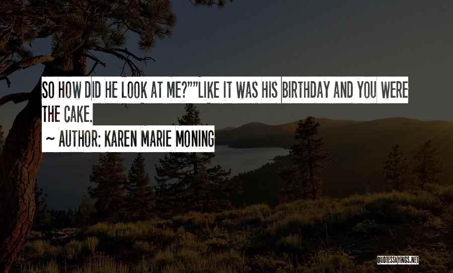 Karen Marie Moning Quotes: So How Did He Look At Me?like It Was His Birthday And You Were The Cake.