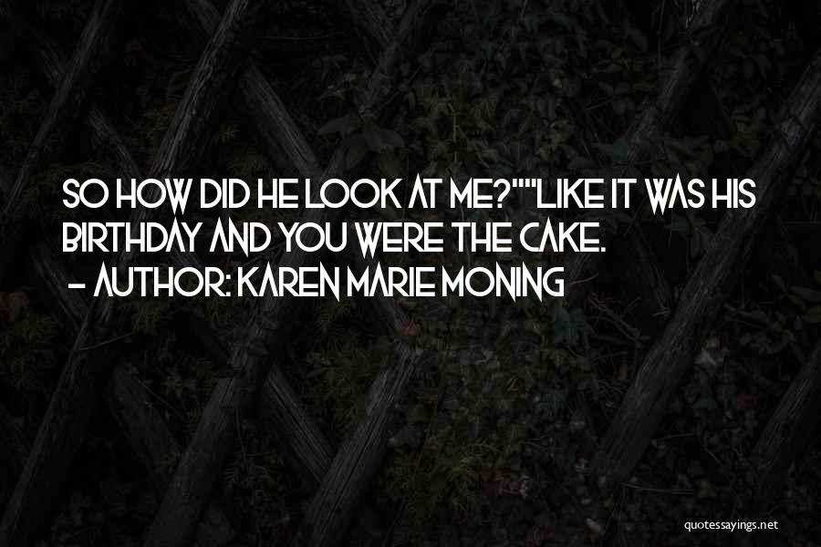 Karen Marie Moning Quotes: So How Did He Look At Me?like It Was His Birthday And You Were The Cake.