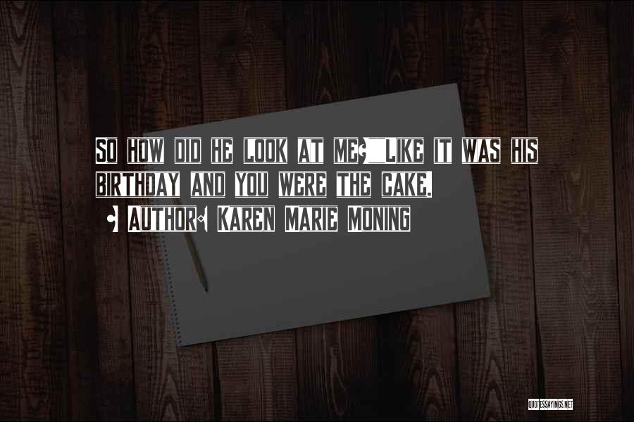 Karen Marie Moning Quotes: So How Did He Look At Me?like It Was His Birthday And You Were The Cake.