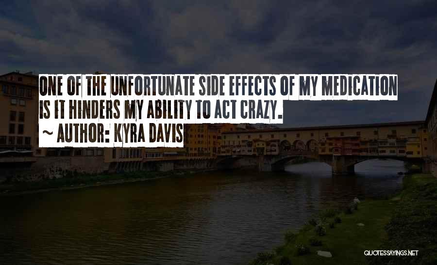 Kyra Davis Quotes: One Of The Unfortunate Side Effects Of My Medication Is It Hinders My Ability To Act Crazy.