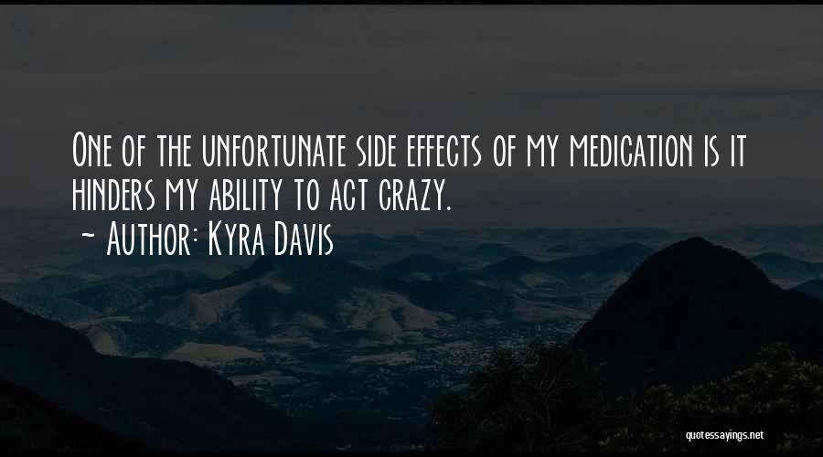 Kyra Davis Quotes: One Of The Unfortunate Side Effects Of My Medication Is It Hinders My Ability To Act Crazy.