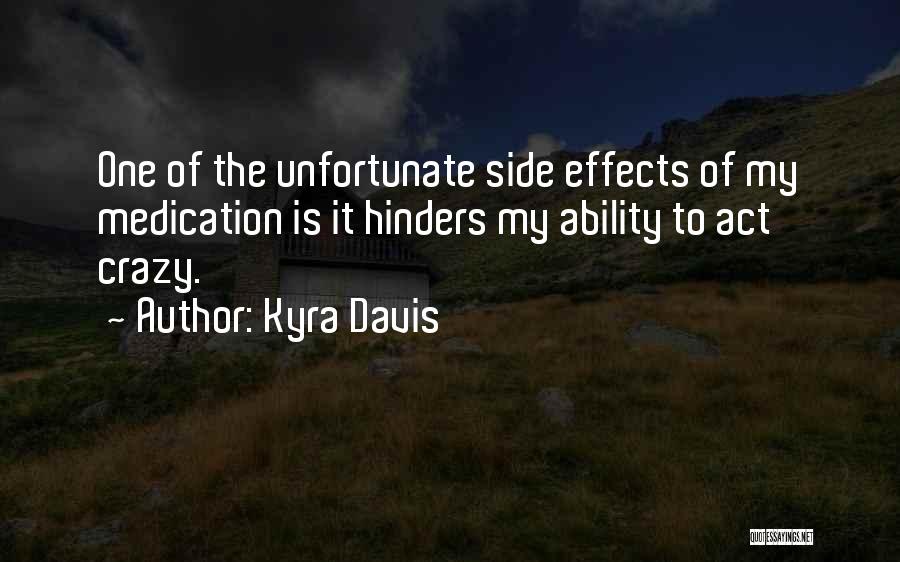 Kyra Davis Quotes: One Of The Unfortunate Side Effects Of My Medication Is It Hinders My Ability To Act Crazy.