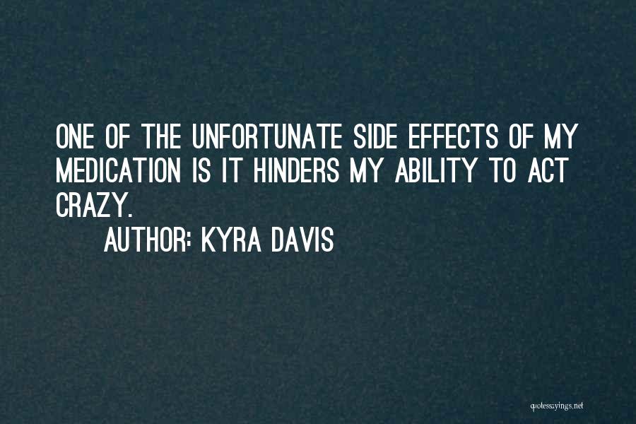 Kyra Davis Quotes: One Of The Unfortunate Side Effects Of My Medication Is It Hinders My Ability To Act Crazy.