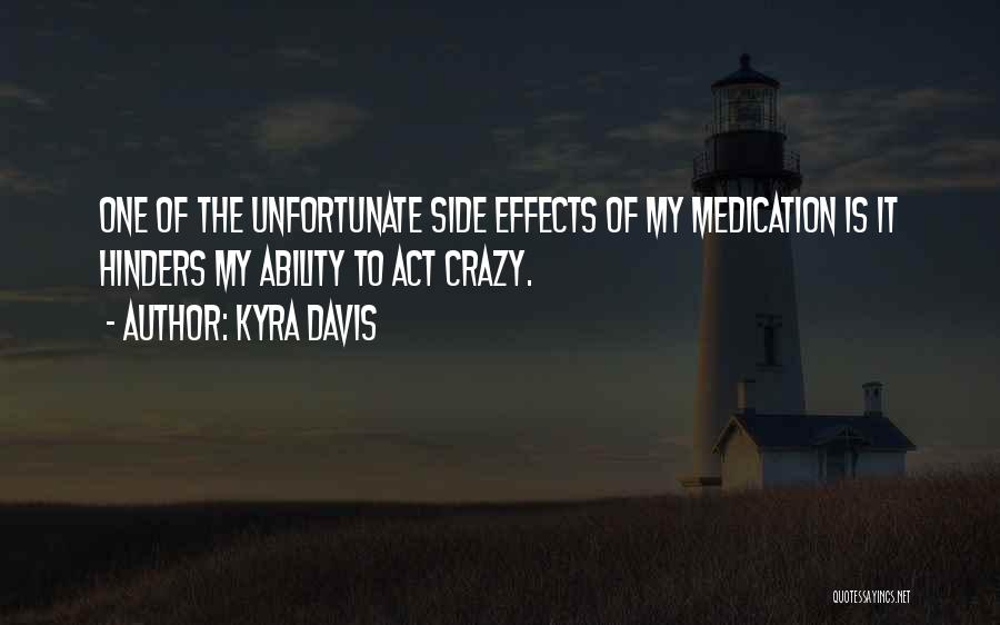 Kyra Davis Quotes: One Of The Unfortunate Side Effects Of My Medication Is It Hinders My Ability To Act Crazy.