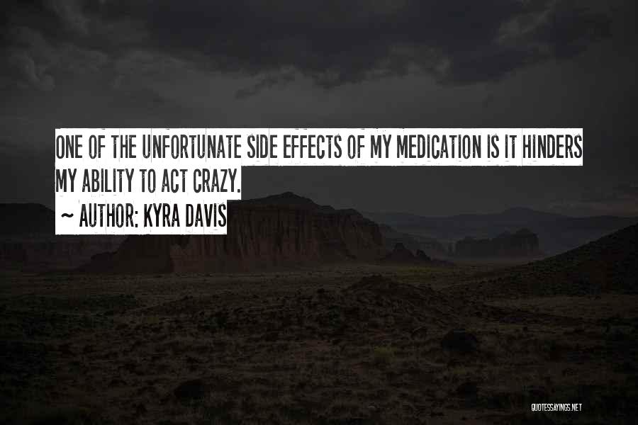 Kyra Davis Quotes: One Of The Unfortunate Side Effects Of My Medication Is It Hinders My Ability To Act Crazy.