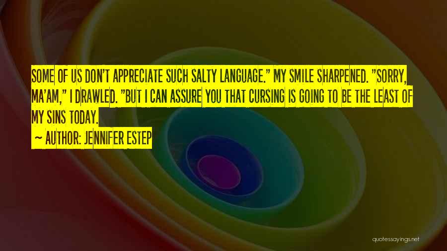Jennifer Estep Quotes: Some Of Us Don't Appreciate Such Salty Language. My Smile Sharpened. Sorry, Ma'am, I Drawled. But I Can Assure You