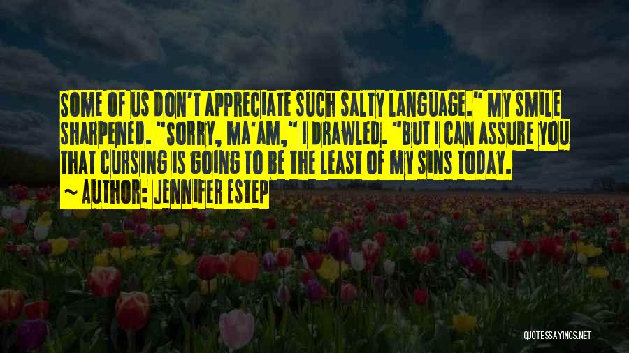 Jennifer Estep Quotes: Some Of Us Don't Appreciate Such Salty Language. My Smile Sharpened. Sorry, Ma'am, I Drawled. But I Can Assure You