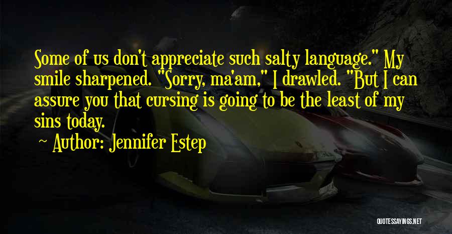 Jennifer Estep Quotes: Some Of Us Don't Appreciate Such Salty Language. My Smile Sharpened. Sorry, Ma'am, I Drawled. But I Can Assure You