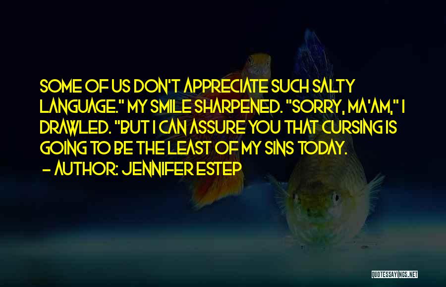 Jennifer Estep Quotes: Some Of Us Don't Appreciate Such Salty Language. My Smile Sharpened. Sorry, Ma'am, I Drawled. But I Can Assure You