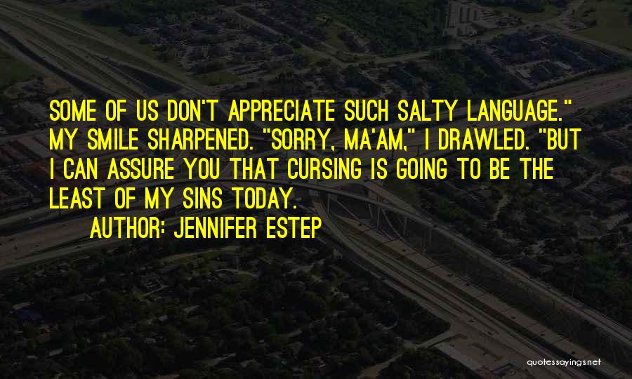 Jennifer Estep Quotes: Some Of Us Don't Appreciate Such Salty Language. My Smile Sharpened. Sorry, Ma'am, I Drawled. But I Can Assure You