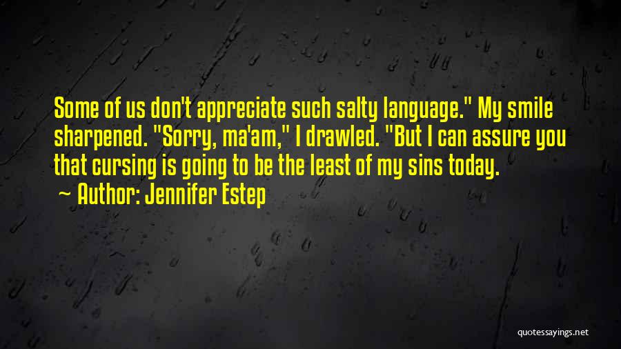 Jennifer Estep Quotes: Some Of Us Don't Appreciate Such Salty Language. My Smile Sharpened. Sorry, Ma'am, I Drawled. But I Can Assure You