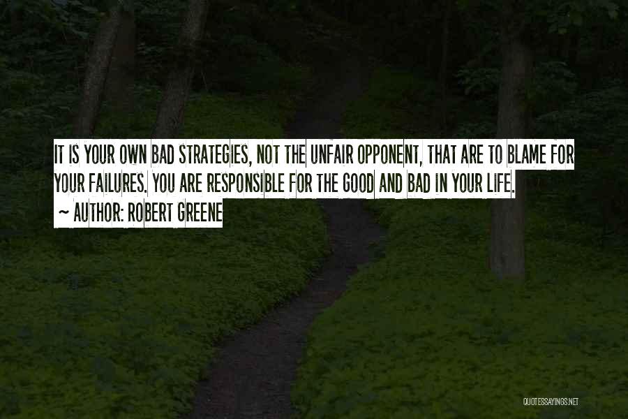 Robert Greene Quotes: It Is Your Own Bad Strategies, Not The Unfair Opponent, That Are To Blame For Your Failures. You Are Responsible