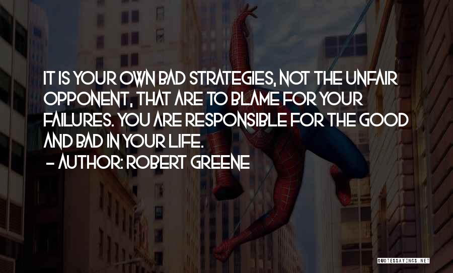 Robert Greene Quotes: It Is Your Own Bad Strategies, Not The Unfair Opponent, That Are To Blame For Your Failures. You Are Responsible