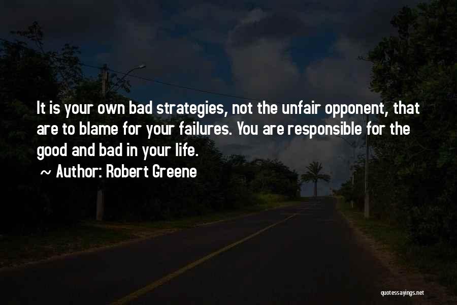 Robert Greene Quotes: It Is Your Own Bad Strategies, Not The Unfair Opponent, That Are To Blame For Your Failures. You Are Responsible