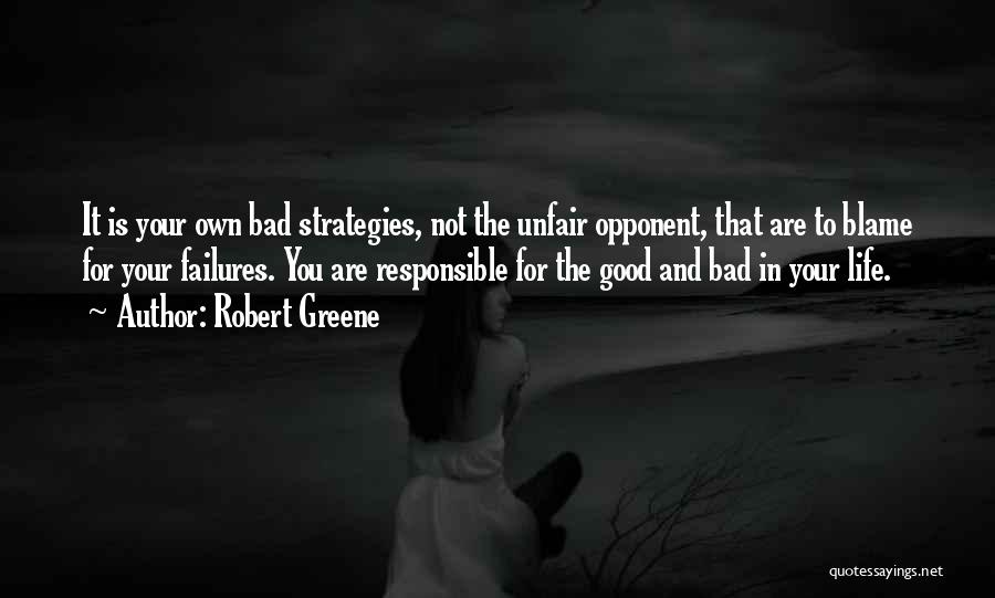 Robert Greene Quotes: It Is Your Own Bad Strategies, Not The Unfair Opponent, That Are To Blame For Your Failures. You Are Responsible