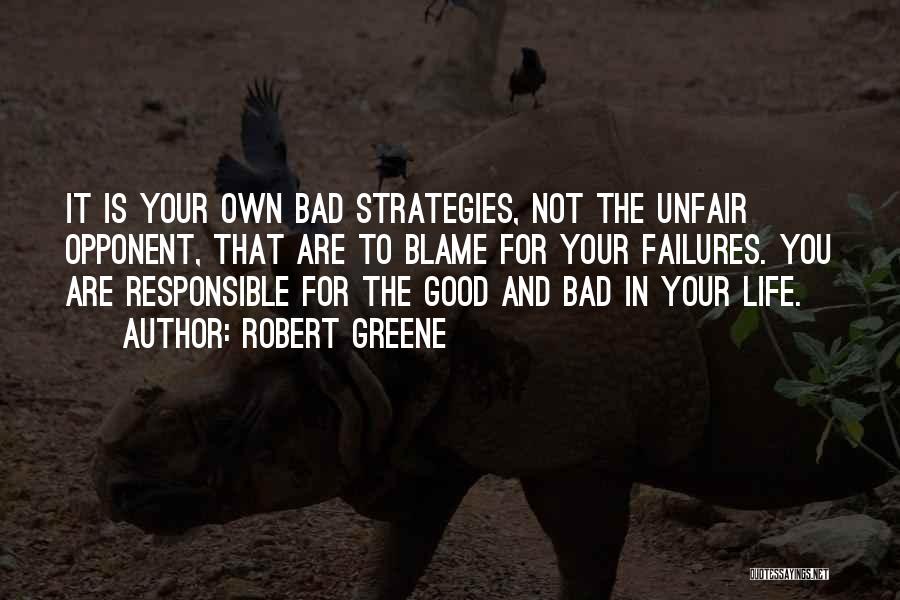 Robert Greene Quotes: It Is Your Own Bad Strategies, Not The Unfair Opponent, That Are To Blame For Your Failures. You Are Responsible