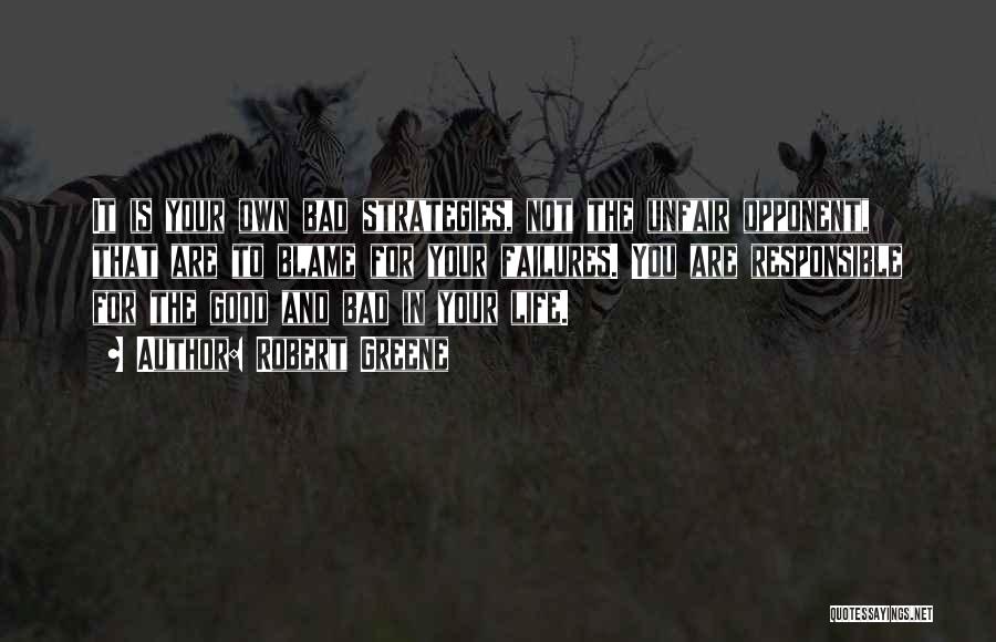 Robert Greene Quotes: It Is Your Own Bad Strategies, Not The Unfair Opponent, That Are To Blame For Your Failures. You Are Responsible
