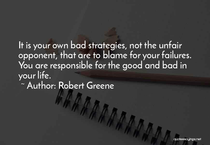 Robert Greene Quotes: It Is Your Own Bad Strategies, Not The Unfair Opponent, That Are To Blame For Your Failures. You Are Responsible