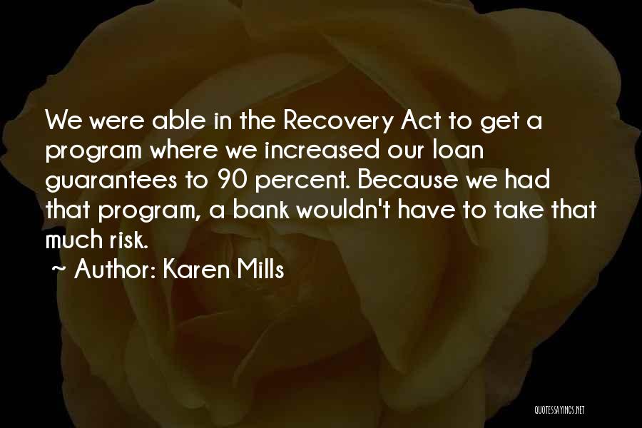 Karen Mills Quotes: We Were Able In The Recovery Act To Get A Program Where We Increased Our Loan Guarantees To 90 Percent.