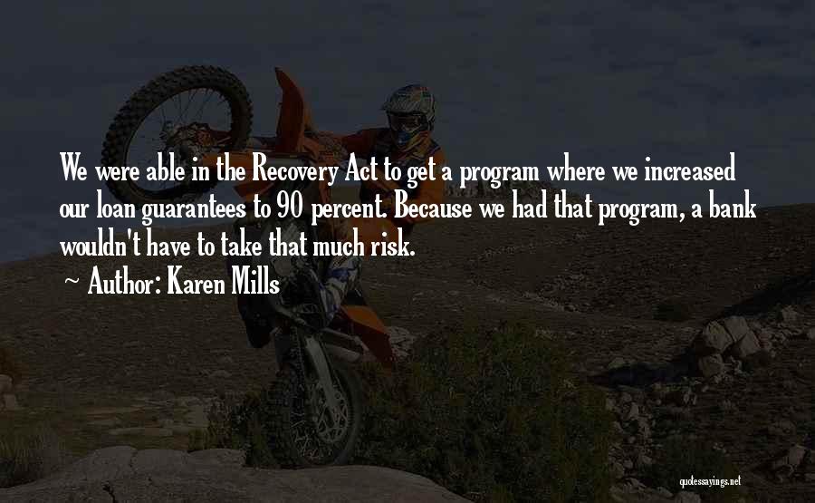 Karen Mills Quotes: We Were Able In The Recovery Act To Get A Program Where We Increased Our Loan Guarantees To 90 Percent.