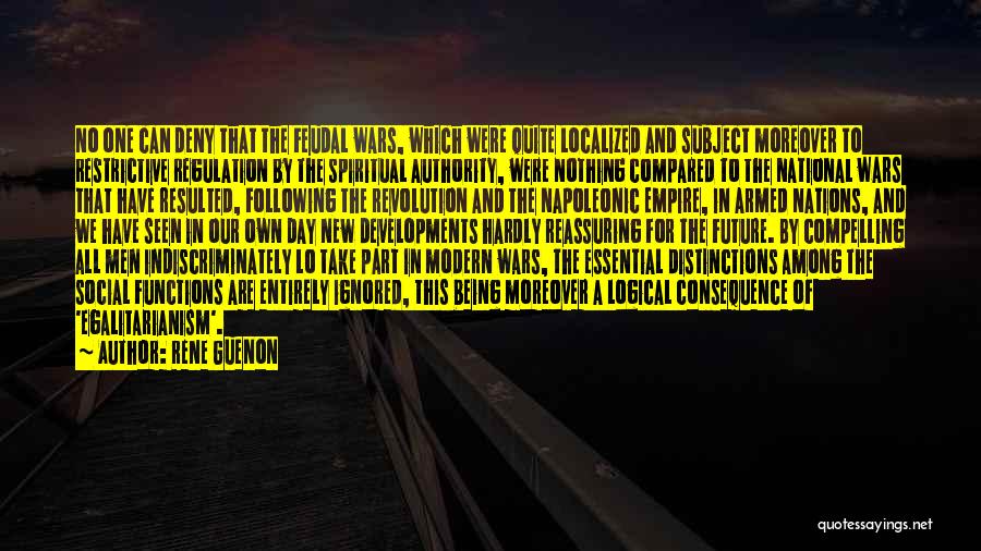 Rene Guenon Quotes: No One Can Deny That The Feudal Wars, Which Were Quite Localized And Subject Moreover To Restrictive Regulation By The