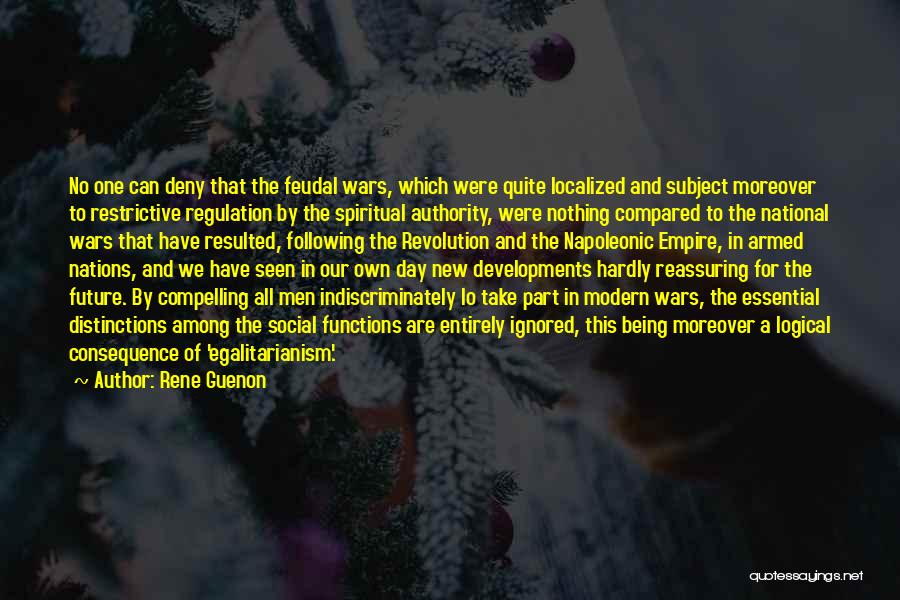 Rene Guenon Quotes: No One Can Deny That The Feudal Wars, Which Were Quite Localized And Subject Moreover To Restrictive Regulation By The