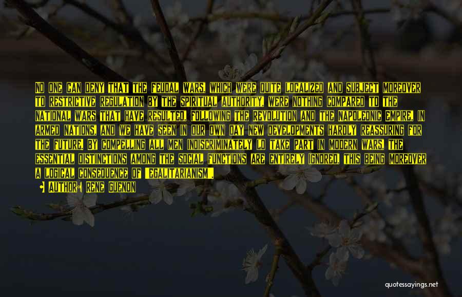 Rene Guenon Quotes: No One Can Deny That The Feudal Wars, Which Were Quite Localized And Subject Moreover To Restrictive Regulation By The