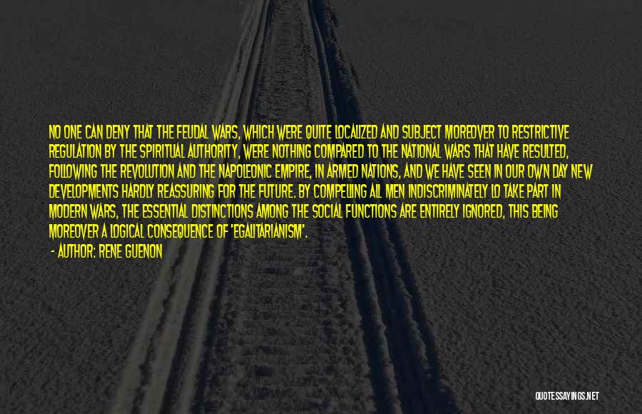 Rene Guenon Quotes: No One Can Deny That The Feudal Wars, Which Were Quite Localized And Subject Moreover To Restrictive Regulation By The