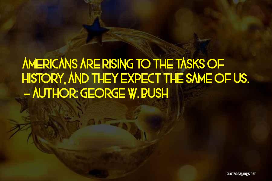 George W. Bush Quotes: Americans Are Rising To The Tasks Of History, And They Expect The Same Of Us.