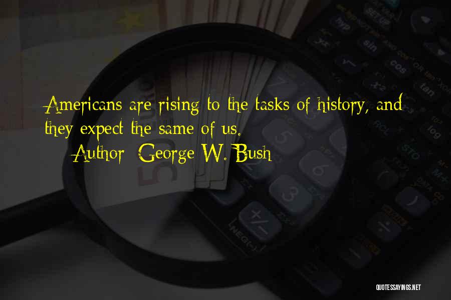 George W. Bush Quotes: Americans Are Rising To The Tasks Of History, And They Expect The Same Of Us.