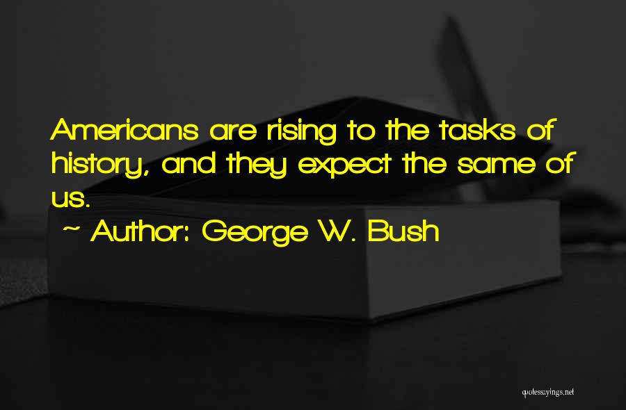 George W. Bush Quotes: Americans Are Rising To The Tasks Of History, And They Expect The Same Of Us.