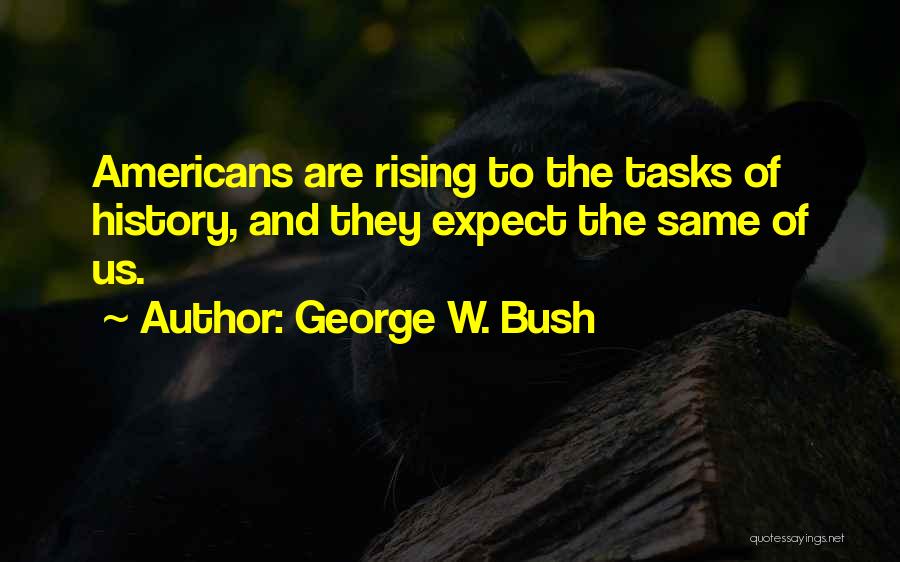 George W. Bush Quotes: Americans Are Rising To The Tasks Of History, And They Expect The Same Of Us.