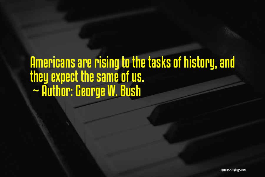 George W. Bush Quotes: Americans Are Rising To The Tasks Of History, And They Expect The Same Of Us.