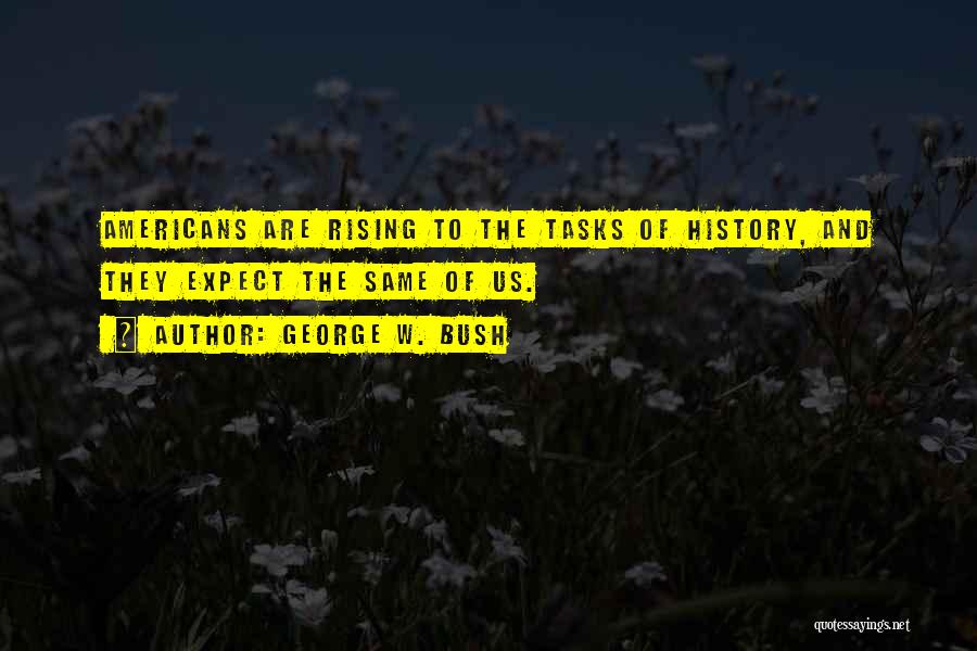 George W. Bush Quotes: Americans Are Rising To The Tasks Of History, And They Expect The Same Of Us.