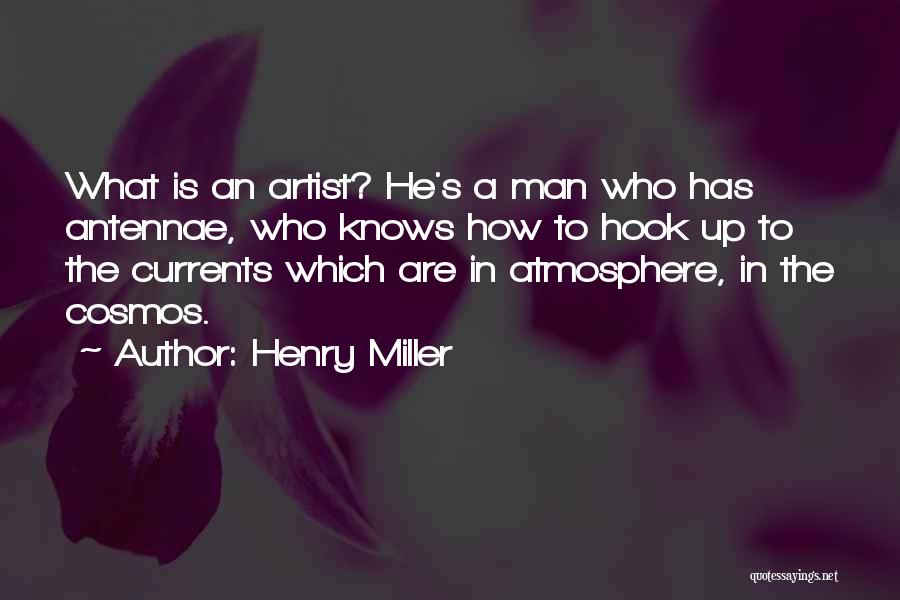 Henry Miller Quotes: What Is An Artist? He's A Man Who Has Antennae, Who Knows How To Hook Up To The Currents Which