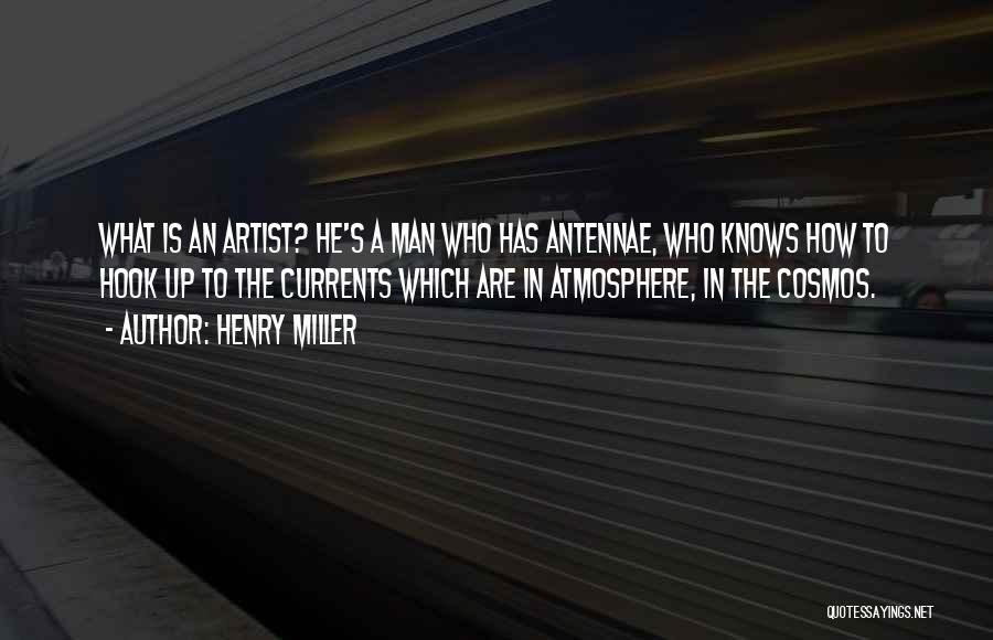 Henry Miller Quotes: What Is An Artist? He's A Man Who Has Antennae, Who Knows How To Hook Up To The Currents Which