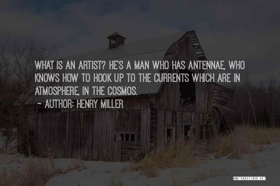 Henry Miller Quotes: What Is An Artist? He's A Man Who Has Antennae, Who Knows How To Hook Up To The Currents Which