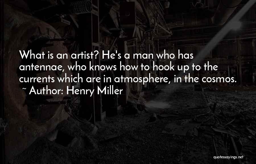Henry Miller Quotes: What Is An Artist? He's A Man Who Has Antennae, Who Knows How To Hook Up To The Currents Which