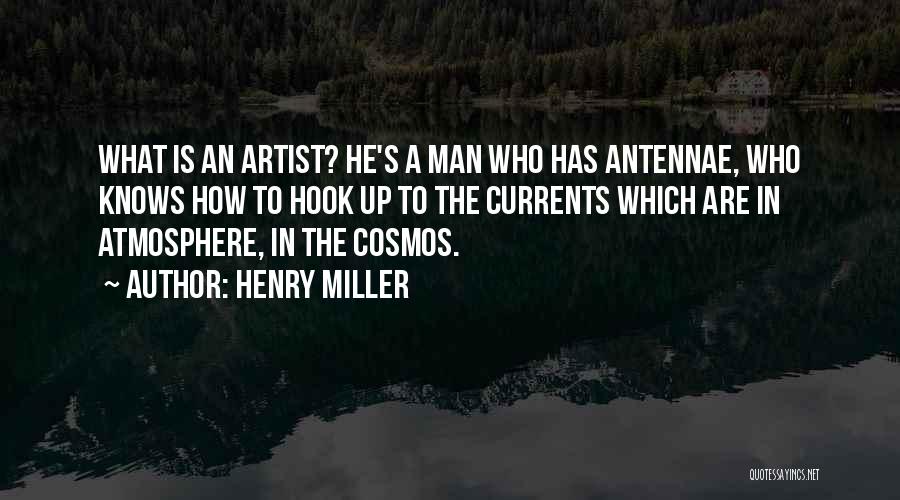 Henry Miller Quotes: What Is An Artist? He's A Man Who Has Antennae, Who Knows How To Hook Up To The Currents Which