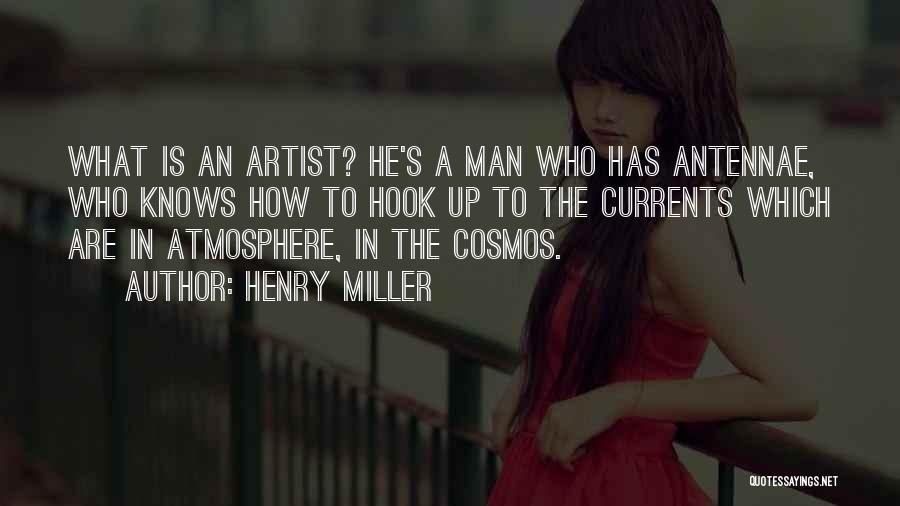 Henry Miller Quotes: What Is An Artist? He's A Man Who Has Antennae, Who Knows How To Hook Up To The Currents Which